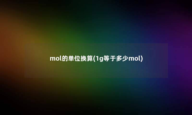 mol的单位换算(1g等于多少mol) mol的单位换算(1g等于多少mol)