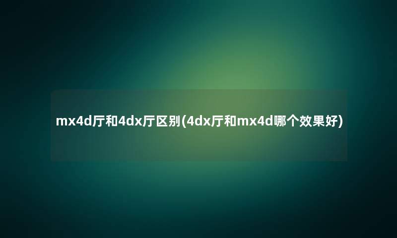 mx4d厅和4dx厅区别(4dx厅和mx4d哪个效果好) mx4d厅和4dx厅区别(4dx厅和mx4d哪个效果好)