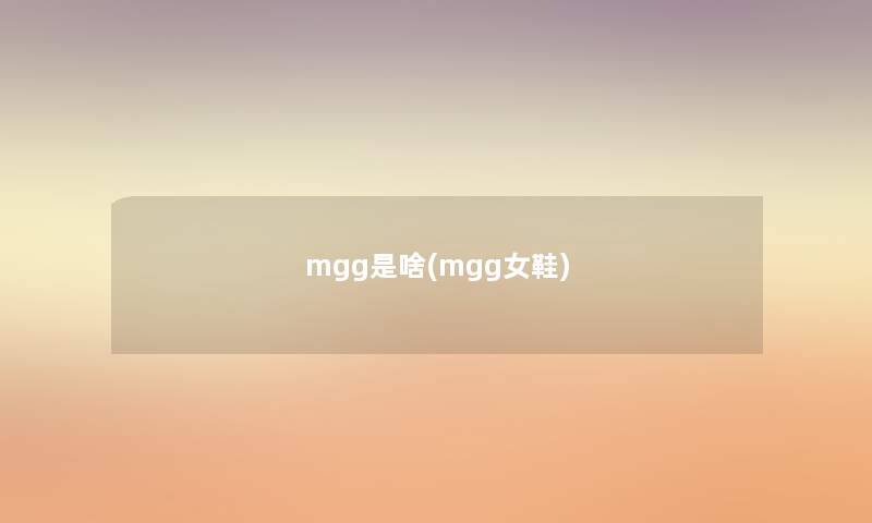 mgg是啥(mgg女鞋) mgg是啥(mgg女鞋)