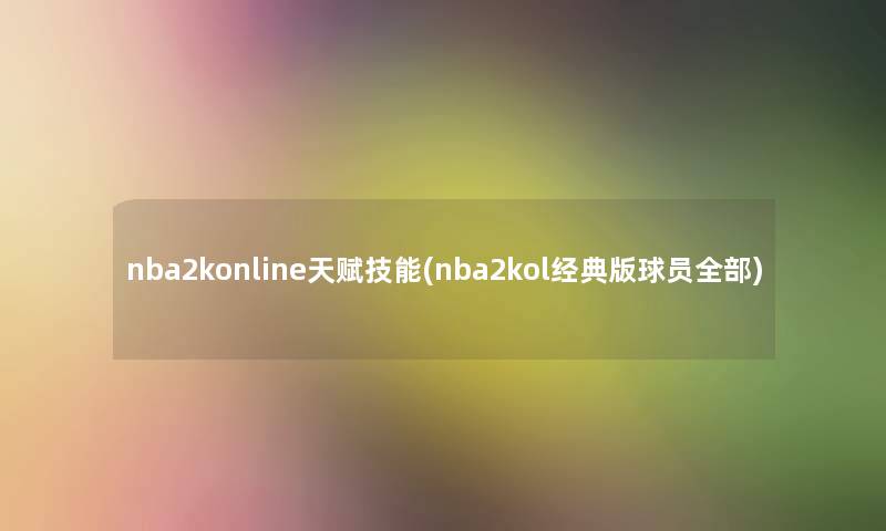 nba2konline天赋技能(nba2kol经典版球员整理的) nba2konline天赋技能(nba2kol经典版球员整理的)