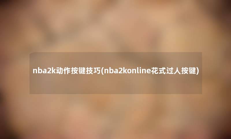 nba2k动作按键技巧(nba2konline花式过人按键) nba2k动作按键技巧(nba2konline花式过人按键)