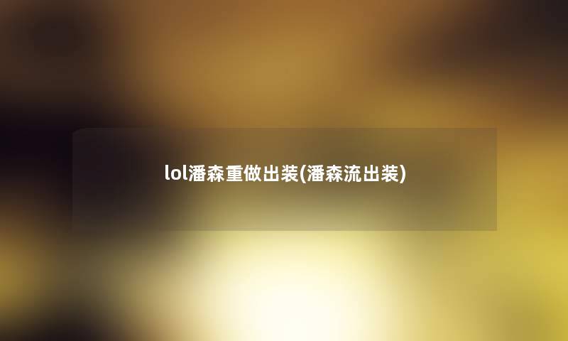 lol潘森重做出装(潘森流出装) lol潘森重做出装(潘森流出装)