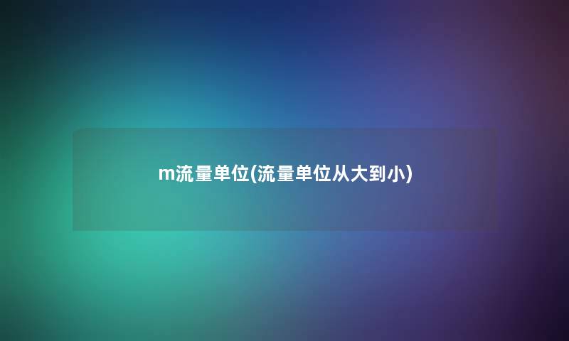 m流量单位(流量单位从大到小) m流量单位(流量单位从大到小)
