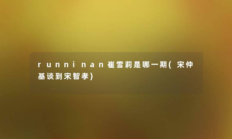 runninan崔雪莉是哪一期(宋仲基谈到宋智孝) runninan崔雪莉是哪一期(宋仲基谈到宋智孝)