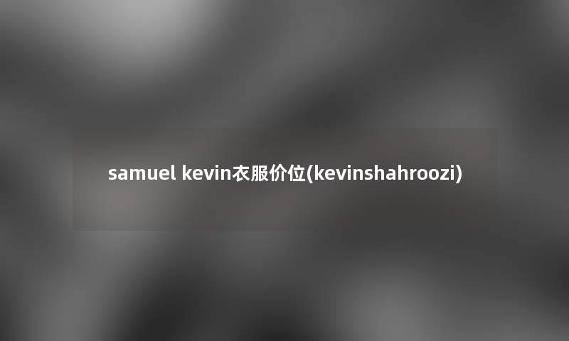 samuel kevin衣服价位(kevinshahroozi) samuel kevin衣服价位(kevinshahroozi)