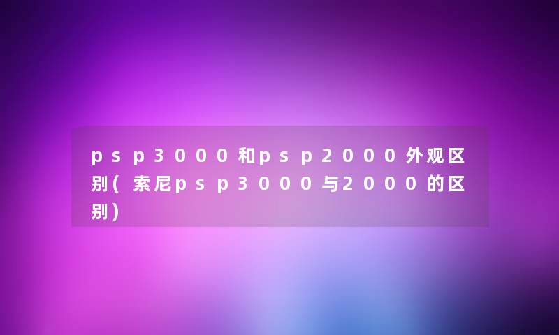 psp3000和psp2000外观区别(索尼psp3000与2000的区别) psp3000和psp2000外观区别(索尼psp3000与2000的区别)