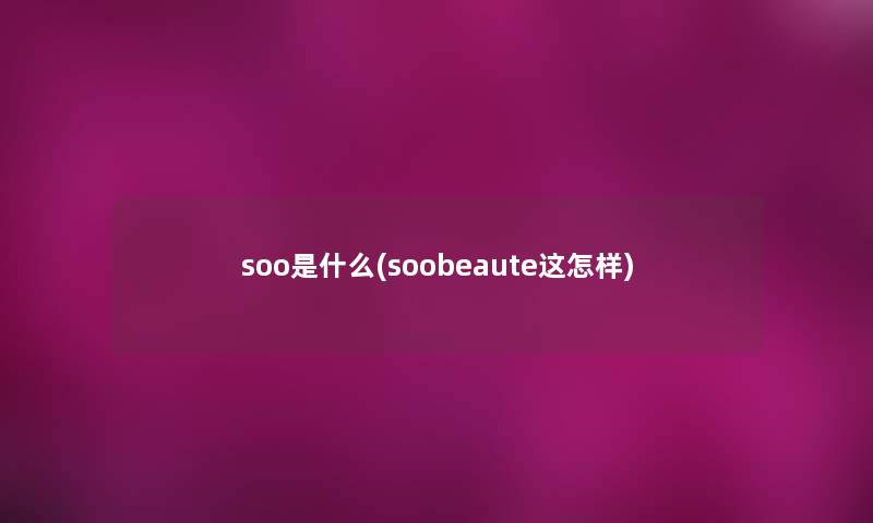 soo是什么(soobeaute这怎样) soo是什么(soobeaute这怎样)