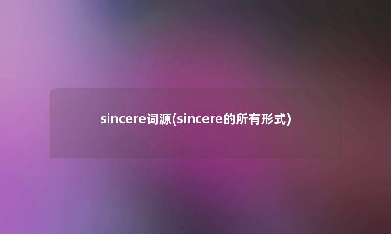 sincere词源(sincere的所有形式) sincere词源(sincere的所有形式)