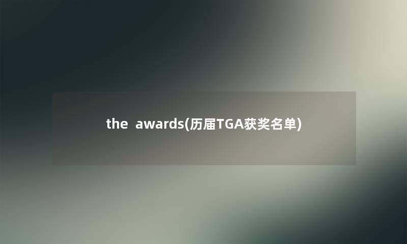 the awards(历届TGA获奖名单) the awards(历届TGA获奖名单)
