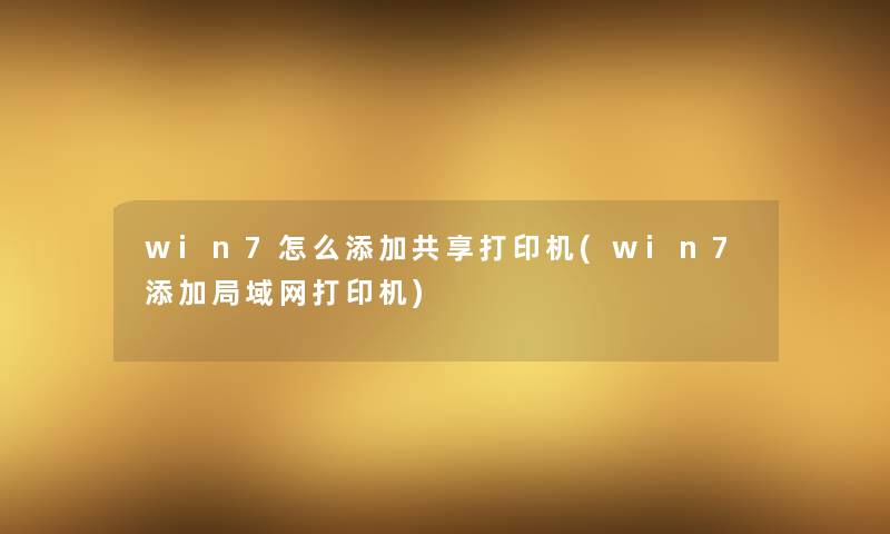 win7怎么添加共享打印机(win7添加局域网打印机) win7怎么添加共享打印机(win7添加局域网打印机)