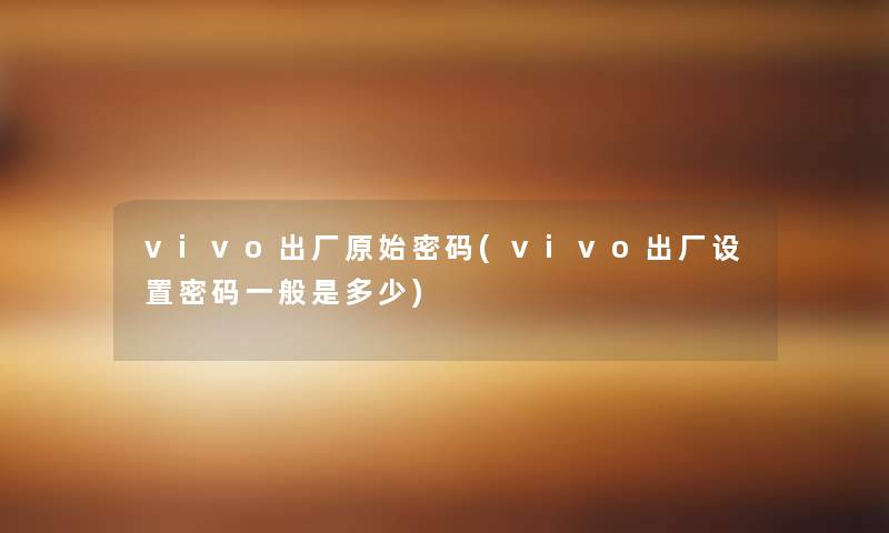 vivo出厂原始密码(vivo出厂设置密码一般是多少) vivo出厂原始密码(vivo出厂设置密码一般是多少)