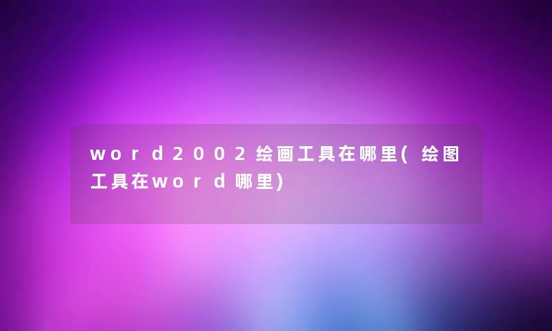 word2002绘画工具在哪里(绘图工具在word哪里) word2002绘画工具在哪里(绘图工具在word哪里)