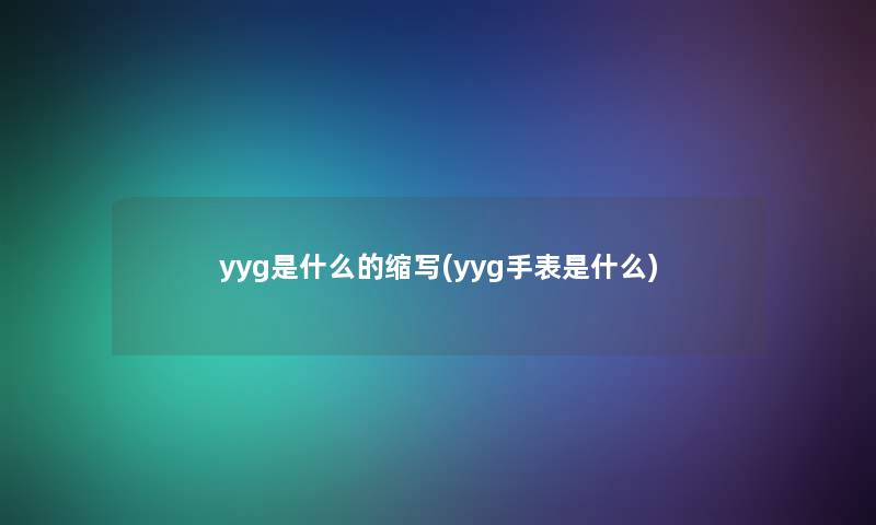 yyg是什么的缩写(yyg手表是什么) yyg是什么的缩写(yyg手表是什么)