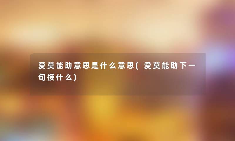 爱莫能助意思是什么意思(爱莫能助下一句接什么) 爱莫能助意思是什么意思(爱莫能助下一句接什么)