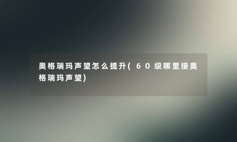 奥格瑞玛声望怎么提升(60级哪里接奥格瑞玛声望)