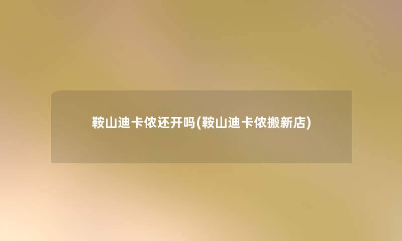 鞍山迪卡侬还开吗(鞍山迪卡侬搬新店) 鞍山迪卡侬还开吗(鞍山迪卡侬搬新店)
