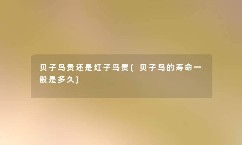 贝子鸟贵还是红子鸟贵(贝子鸟的寿命一般是多久) 贝子鸟贵还是红子鸟贵(贝子鸟的寿命一般是多久)
