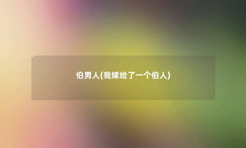 伯男人(我嫁给了一个伯人) 伯男人(我嫁给了一个伯人)