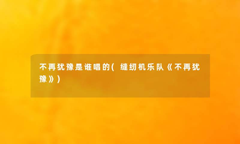 不再犹豫是谁唱的(缝纫机乐队《不再犹豫》) 不再犹豫是谁唱的(缝纫机乐队《不再犹豫》)