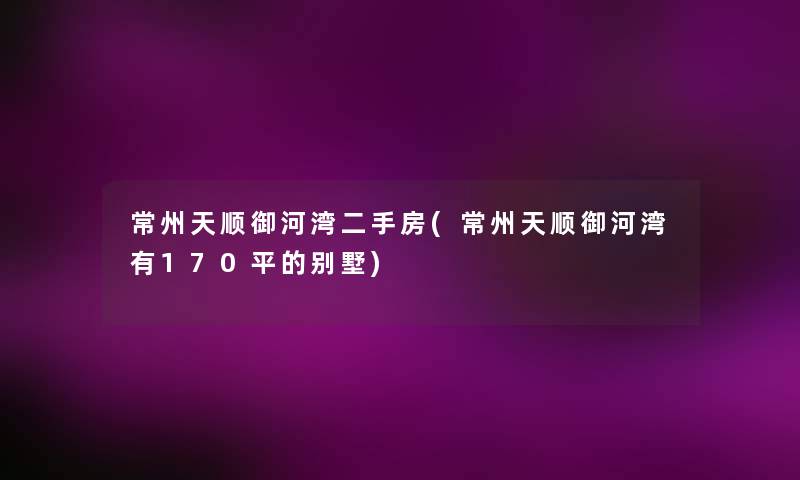 常州天顺御河湾二手房(常州天顺御河湾有170平的别墅) 常州天顺御河湾二手房(常州天顺御河湾有170平的别墅)