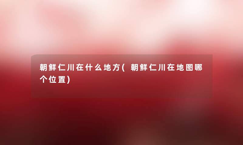 朝鲜仁川在什么地方(朝鲜仁川在地图哪个位置) 朝鲜仁川在什么地方(朝鲜仁川在地图哪个位置)