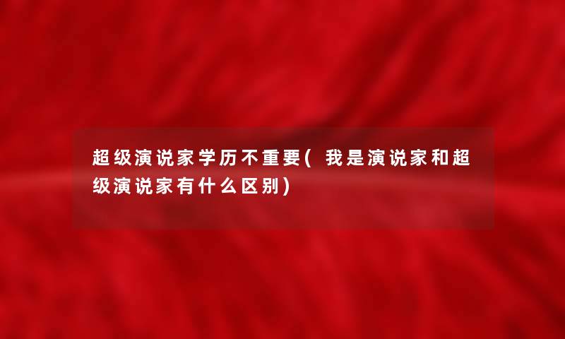 超级演说家学历不重要(我是演说家和超级演说家有什么区别) 超级演说家学历不重要(我是演说家和超级演说家有什么区别)