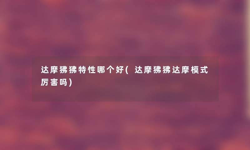 达摩狒狒特性哪个好(达摩狒狒达摩模式厉害吗) 达摩狒狒特性哪个好(达摩狒狒达摩模式厉害吗)