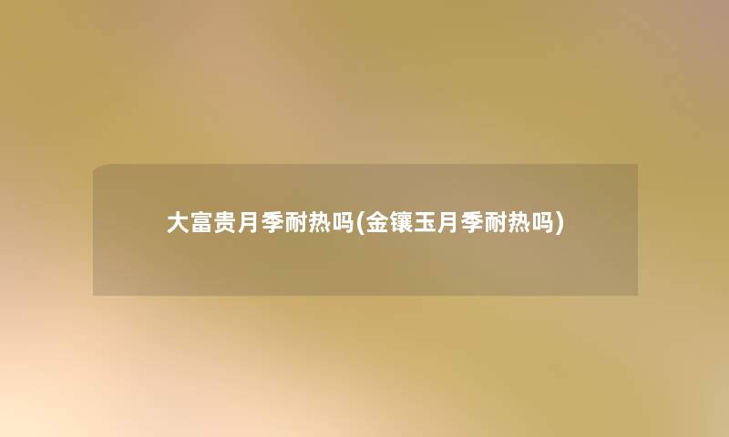 大富贵月季耐热吗(金镶玉月季耐热吗) 大富贵月季耐热吗(金镶玉月季耐热吗)