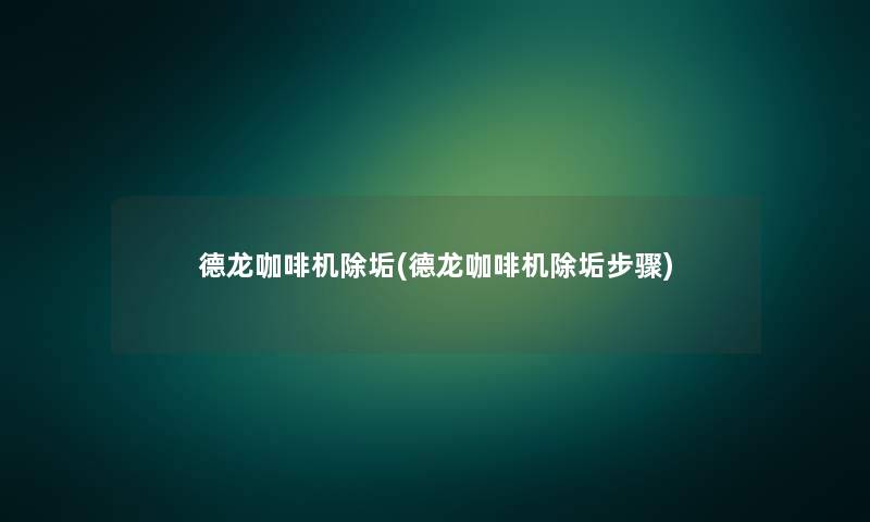 德龙咖啡机除垢(德龙咖啡机除垢步骤) 德龙咖啡机除垢(德龙咖啡机除垢步骤)