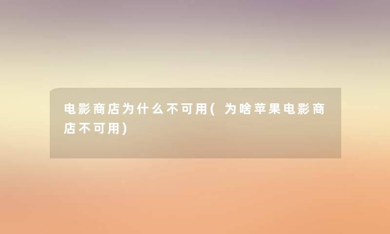 电影商店为什么不可用(为啥苹果电影商店不可用) 电影商店为什么不可用(为啥苹果电影商店不可用)