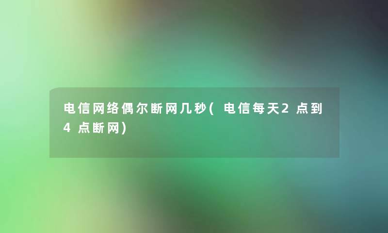 电信网络偶尔断网几秒(电信每天2点到4点断网) 电信网络偶尔断网几秒(电信每天2点到4点断网)