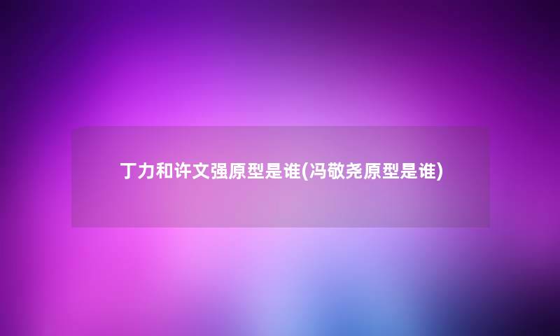 丁力和许文强原型是谁(冯敬尧原型是谁) 丁力和许文强原型是谁(冯敬尧原型是谁)