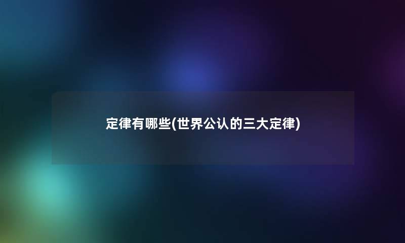 定律有哪些(世界不错的三大定律) 定律有哪些(世界不错的三大定律)