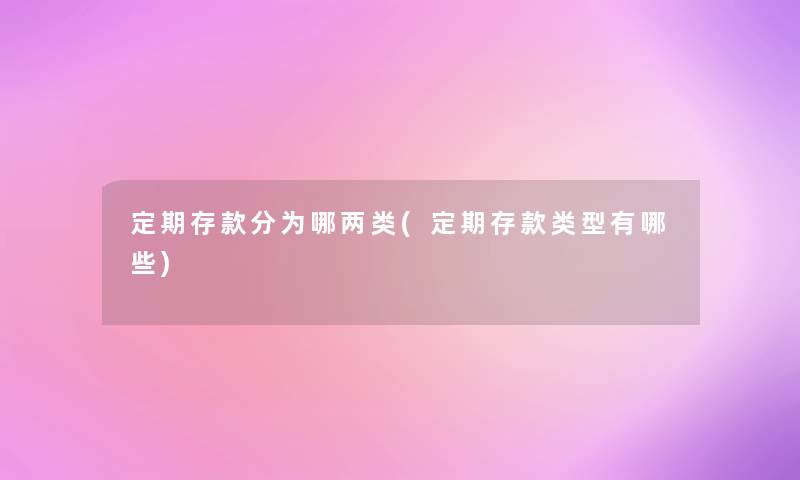 定期存款分为哪两类(定期存款类型有哪些) 定期存款分为哪两类(定期存款类型有哪些)