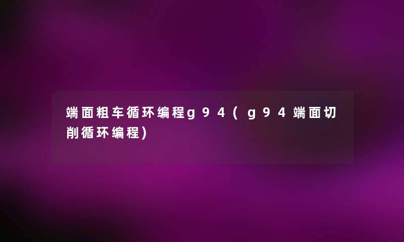 端面粗车循环编程g94(g94端面切削循环编程) 端面粗车循环编程g94(g94端面切削循环编程)