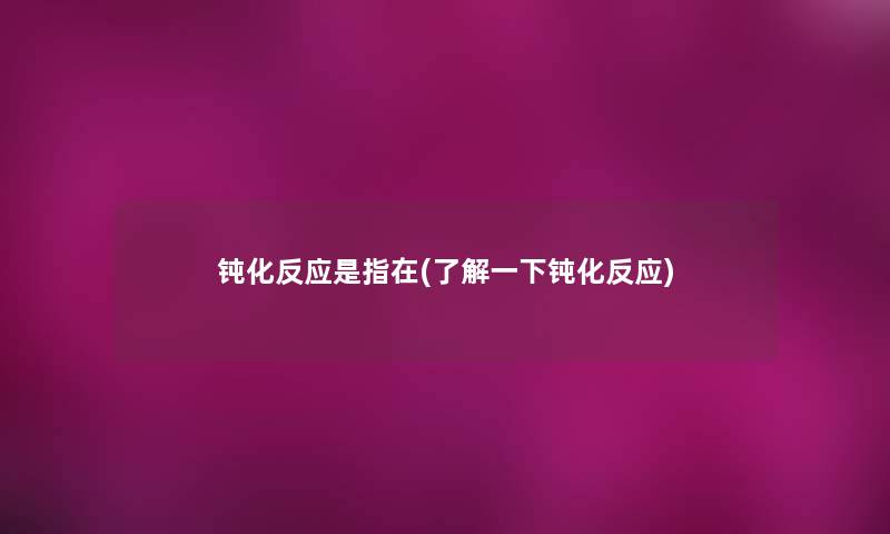 钝化反应是指在(了解一下钝化反应) 钝化反应是指在(了解一下钝化反应)