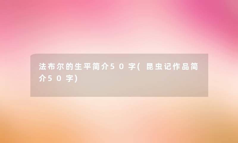 法布尔的生平简介50字(昆虫记作品简介50字) 法布尔的生平简介50字(昆虫记作品简介50字)