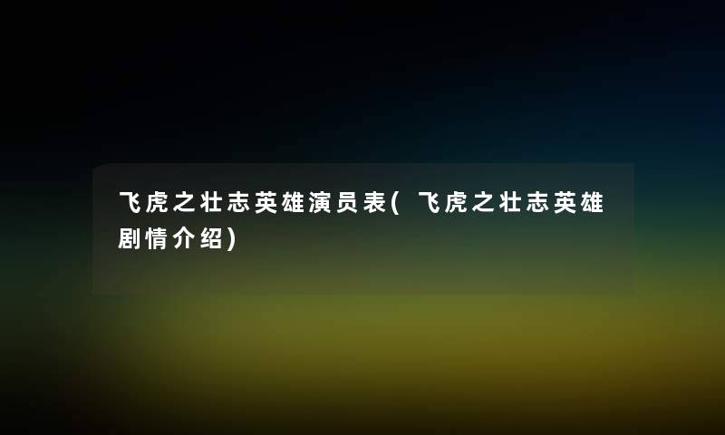 飞虎之壮志英雄演员表(飞虎之壮志英雄剧情介绍) 飞虎之壮志英雄演员表(飞虎之壮志英雄剧情介绍)