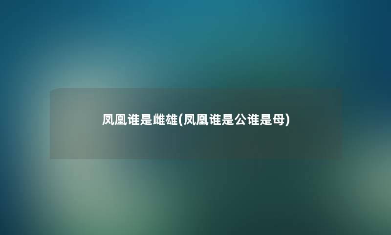 凤凰谁是雌雄(凤凰谁是公谁是母) 凤凰谁是雌雄(凤凰谁是公谁是母)
