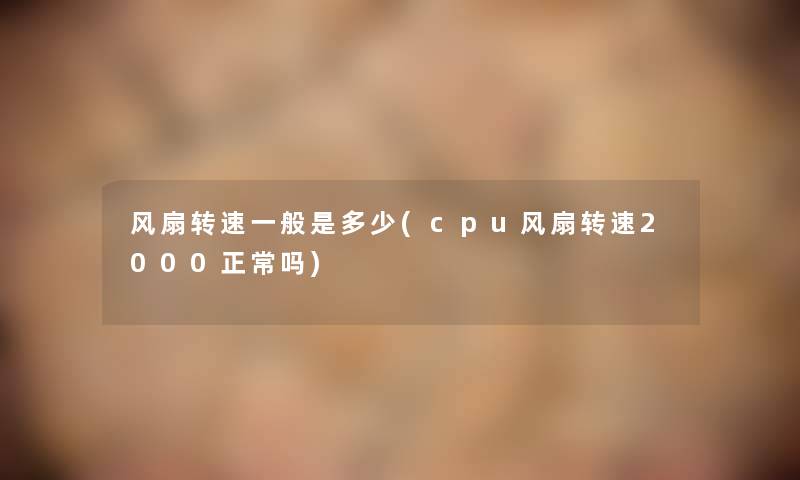 风扇转速一般是多少(cpu风扇转速2000正常吗) 风扇转速一般是多少(cpu风扇转速2000正常吗)