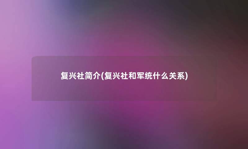 复兴社简介(复兴社和军统什么关系) 复兴社简介(复兴社和军统什么关系)