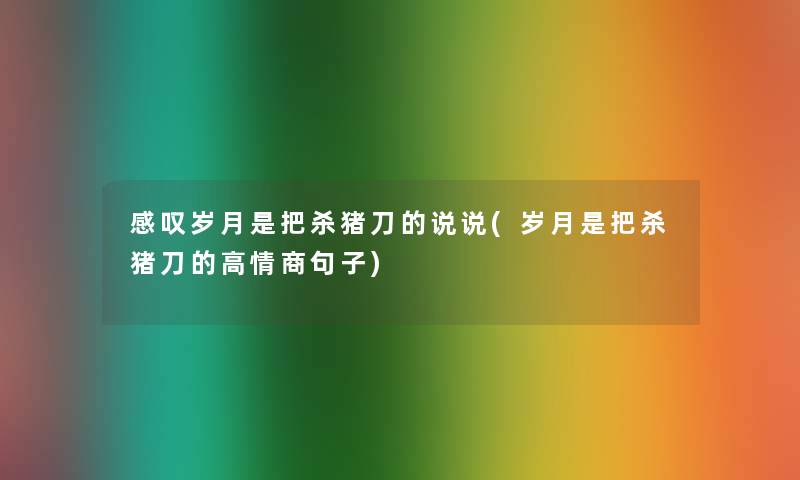 感叹岁月是把杀猪刀的说说(岁月是把杀猪刀的高情商句子) 感叹岁月是把杀猪刀的说说(岁月是把杀猪刀的高情商句子)
