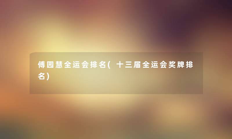 傅园慧全运会推荐(十三届全运会奖牌推荐) 傅园慧全运会推荐(十三届全运会奖牌推荐)