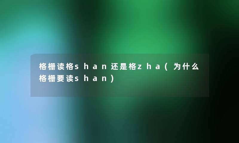 格栅读格shan还是格zha(为什么格栅要读shan) 格栅读格shan还是格zha(为什么格栅要读shan)