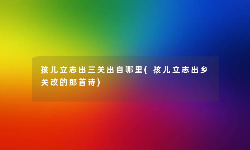 孩儿立志出三关出自哪里(孩儿立志出乡关改的那首诗) 孩儿立志出三关出自哪里(孩儿立志出乡关改的那首诗)