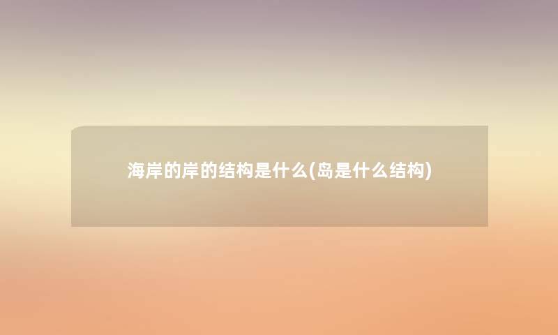 海岸的岸的结构是什么(岛是什么结构) 海岸的岸的结构是什么(岛是什么结构)