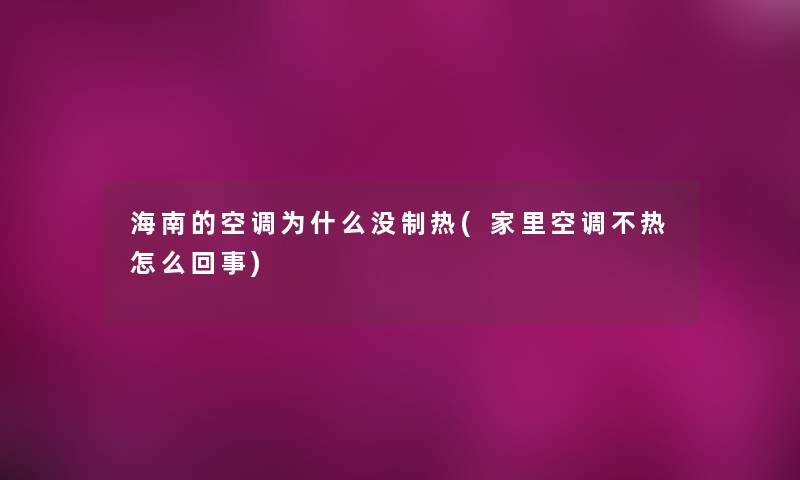 海南的空调为什么没制热(家里空调不热怎么回事) 海南的空调为什么没制热(家里空调不热怎么回事)