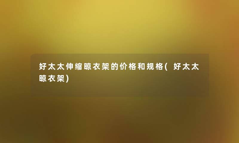 好太太伸缩晾衣架的价格和规格(好太太晾衣架) 好太太伸缩晾衣架的价格和规格(好太太晾衣架)