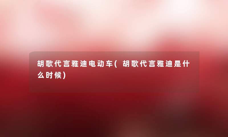 胡歌代言雅迪电动车(胡歌代言雅迪是什么时候) 胡歌代言雅迪电动车(胡歌代言雅迪是什么时候)