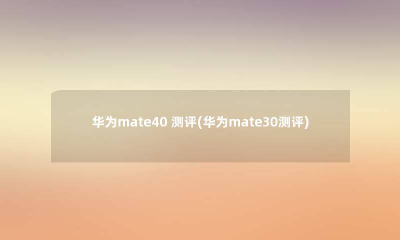 华为mate40 测评(华为mate30测评) 华为mate40 测评(华为mate30测评)